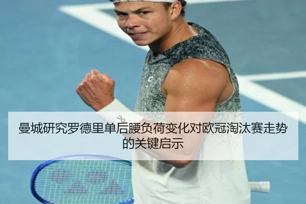 曼城研究罗德里单后腰负荷变化对欧冠淘汰赛走势的关键启示